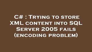 C# : Trying to store XML content into SQL Server 2005 fails (encoding problem)