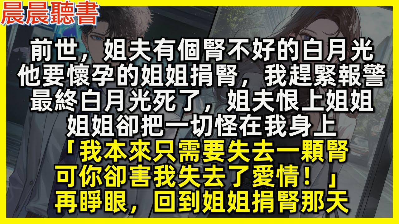 前世，姐夫有個腎不好的白月光，他要懷孕的姐姐捐腎，我趕緊報警，最終白月光死了，姐夫恨上姐姐，姐姐卻把⼀切怪在我身上「我本來只需要失去一顆腎，可你卻害我失去了愛情！」再睜眼，回到姐姐捐腎那天