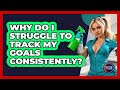 Why Do I Struggle To Track My Goals Consistently? - Get Rid Of Guide