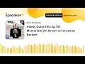 Hobby Quick Hits Ep.153 Memoriam:Jim Brown w/ Dr.James Beckett