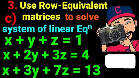 3.c) x +y +z =1, x +2y +3z =4, x +3y +7z =13 Use the row equivalent matrices to solve the system: 12