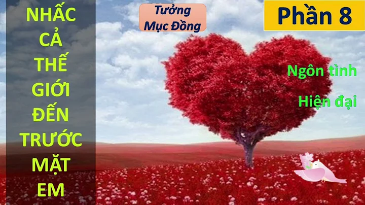 NHẤC CẢ THẾ GIỚI ĐẾN TRƯỚC MẶT EM phần 8 | Tưởng Mục Đồng, ngôn tình, hiện đại