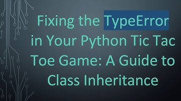 Fixing the TypeError in Your Python Tic Tac Toe Game: A Guide to Class Inheritance