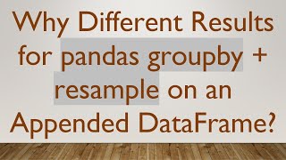 Why Different Results for pandas groupby +  resample on an Appended DataFrame?