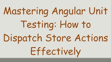 Mastering Angular Unit Testing: How to Dispatch Store Actions Effectively