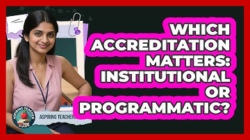 Which Accreditation Matters: Institutional Or Programmatic? - Aspiring Teacher Guide