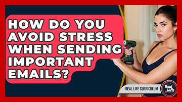 How Do You Avoid Stress When Sending Important Emails? - Real Life Curriculum