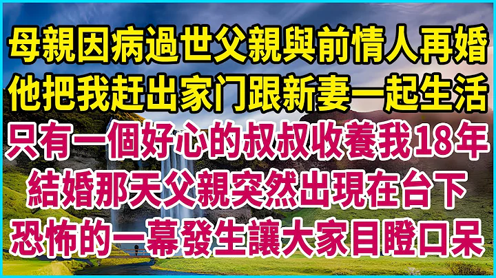 母亲因病过世父亲与前情人再婚，他把我赶出家门与新妻一起生活，只有一个好心的叔叔收养我18年，结婚那天父亲突然出现在台下，恐怖的一幕发生让大家目瞪口呆 #生活经验 #情感故事 #深夜浅读 #幸福人生 - 天天要闻