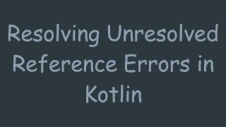 Resolving Unresolved Reference Errors in Kotlin