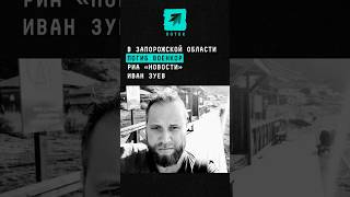 В Запорожской области погиб военкор РИА «Новости» Иван Зуев #новости #россия #риановости #военкор