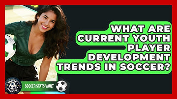 What Are Current Youth Player Development Trends In Soccer? - Soccer Stats Vault
