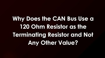Why Does the CAN Bus Use a 120 Ohm Resistor as the Terminating Resistor and Not Any Other Value?