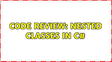 Code Review: Nested Classes in C#