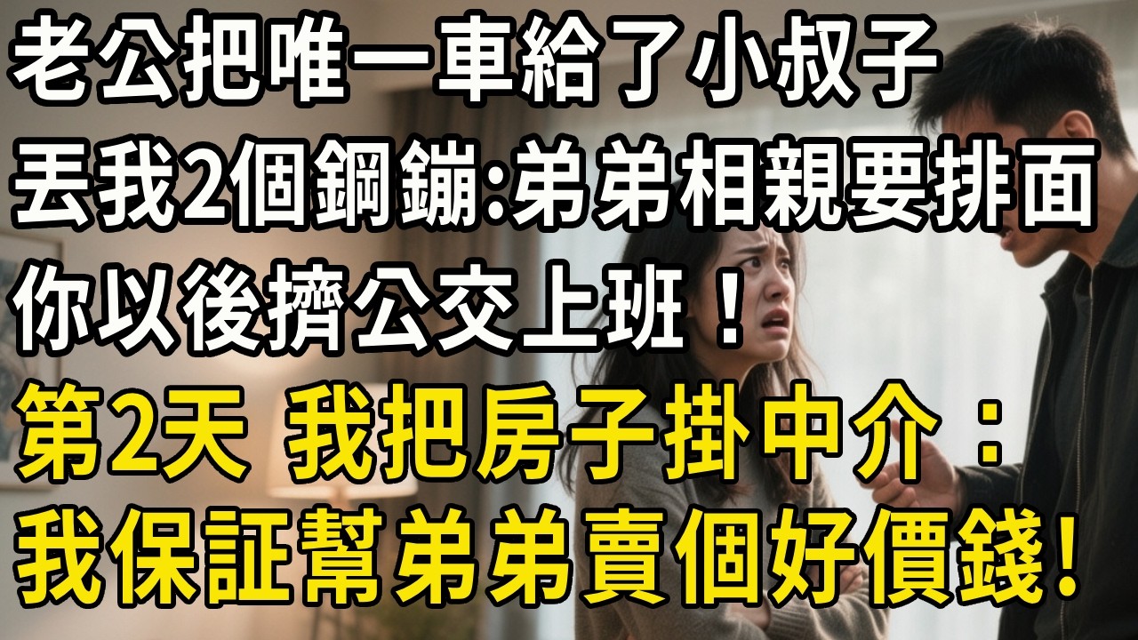 老公把唯一車給了小叔子，丟給我2個鋼鏰：弟弟相親需要排面，你以後擠公交上班！第2天，我把房子掛中介：我保証幫弟弟賣個好價錢！#翠花的秘密#婆媳#家庭故事