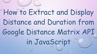 How to Extract and Display Distance and Duration from Google Distance Matrix API in JavaScript