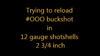 Trying to reload #OOO buckshot in 12 gauge shotshells, 2 3/4 inch