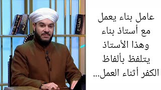 عامل بناء يعمل مع أستاذ بناء وهذا الأستاذ يتلفظ بألفاظ الكفر أثناء العمل...