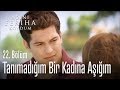 Ben aslında tanımadığım bir kadına aşığım - Adını Feriha Koydum 22. Bölüm