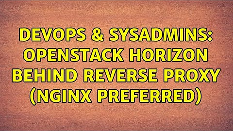 DevOps & SysAdmins: OpenStack Horizon behind reverse proxy (nginx preferred) (3 Solutions!!)
