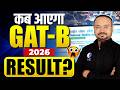 KAB AAYEGA GAT - B 2026  KA RESULT ?