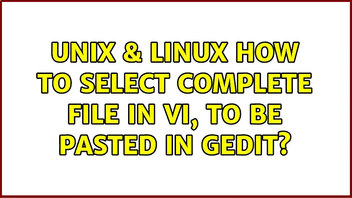 Unix & Linux: How to select complete file in vi, to be pasted in gedit? (6 Solutions!!)