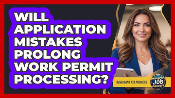 Will Application Mistakes Prolong Work Permit Processing?