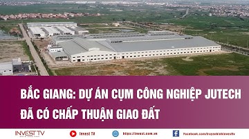 Bắc Giang: Dự án Cụm công nghiệp Jutech đã có chấp thuận giao đất | INVEST TV