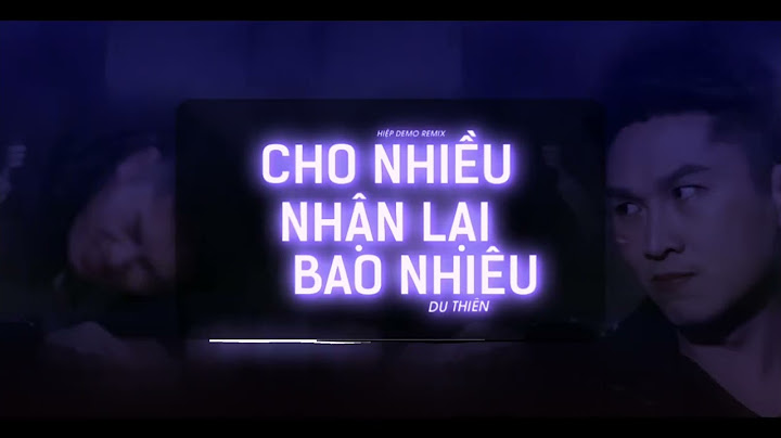 Cho nhiều nhận lại bao nhiêu remix du thien năm 2024