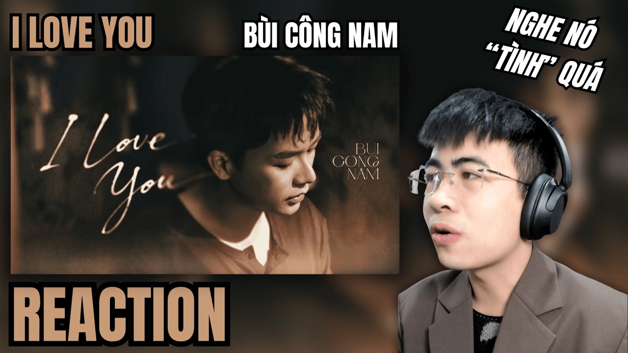 [Reaction] 'I LOVE YOU' - Bùi Công Nam | RẤT NHIỀU LỚP NGHĨA TRONG NÀY !!! | TRIPPY REACTION