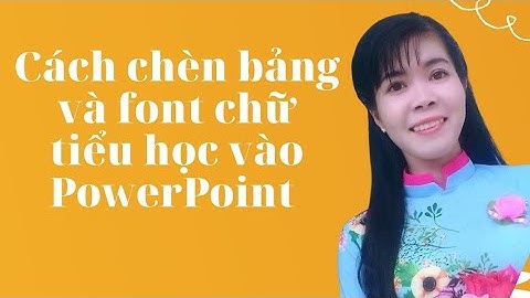 CÁCH CHÈN BẢNG VÀ FONT CHỮ TIỂU HỌC VÀO POWERPOINT