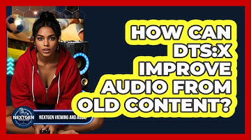 How Can DTS:X Improve Audio From Old Content? - NextGen Viewing and Audio