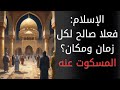 الإسلام هل هو صالح لكل زمان ومكان فعلا أم خاضع للتاريخ 