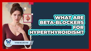 What Are Beta-blockers For Hyperthyroidism? - Thyroid Wellness Hub