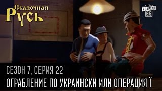 Сказочная Русь 7 сезон, серия 22 | Люди ХА | Ограбление по украински или операция Ї