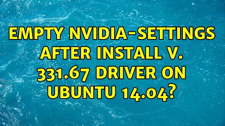 Ubuntu: Empty nvidia-settings after install v. 331.67 driver on Ubuntu 14.04?