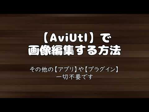 AviUtlで画像編集する方法（その他のアプリやプラグイン一切不要です）
