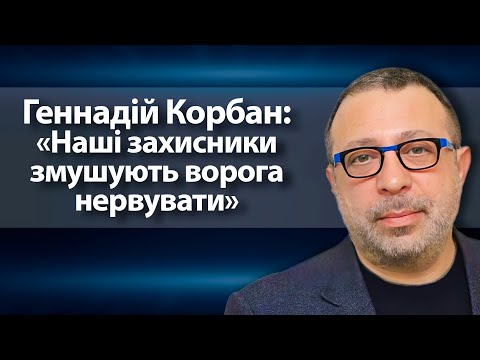 Геннадій Корбан: «Наші захисники змушують ворога нервувати»