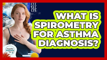 What Is Spirometry For Asthma Diagnosis? - Everyday Asthma Tips