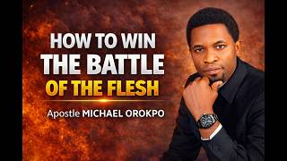 HOW TO WIN THE BATTLE OF THE FLESH || APOSTLE MICHAEL OROKPO
