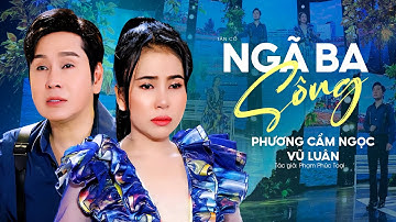 Tân Cổ Mới Nhất 2023 Vừa Nghe Vừa Lau Nước Mắt | Ngã Ba Sông - Phương Cẩm Ngọc x Vũ Luân