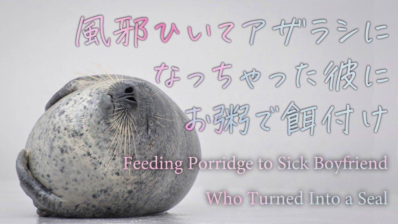 【女性向け】風邪ひいてアザラシになっちゃった彼にお粥で餌付け【シチュエーションボイス】