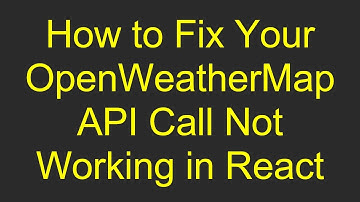 How to Fix Your OpenWeatherMap API Call Not Working in React