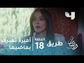 مسلسل طريق الحلقة 18 أميرة تعترف بماضيها لجابر
