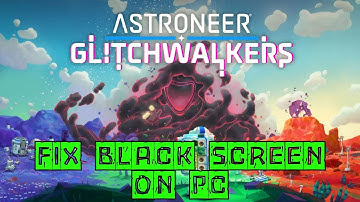 How To Fix Astroneer: Glitchwalkers Stuck On Black Screen Issue on PC