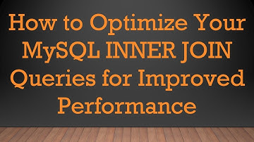 How to Optimize Your MySQL INNER JOIN Queries for Improved Performance