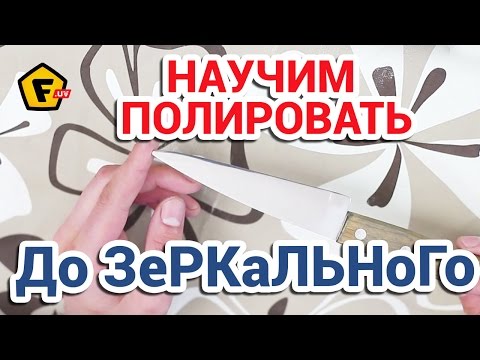 Как отшлифовать нож до зеркального блеска в домашних условиях