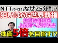 NTT(9432)なぜ25分割?真の狙いは6G世界覇権 世界時価総額上位陣へ返り咲き株価は5倍を目指す!?