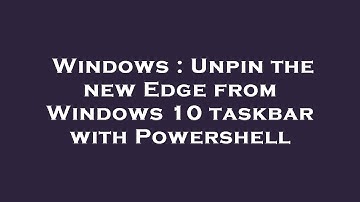 Windows : Unpin the new Edge from Windows 10 taskbar with Powershell
