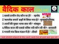 Top 100 questions vaidik kal। महत्वपूर्ण 100 प्रश्न वैदिक काल।mppsc।upsc।upsi।ssc।cgl।