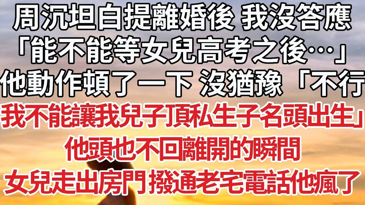 【完結】周沉坦白提離婚後 我沒答應，「能不能等女兒高考之後…」他動作頓了一下 沒猶豫「不行，我不能讓我兒子頂私生子名頭出生」他頭也不回離開的瞬間，女兒走出房門 撥通老宅電話他瘋了#情感 #婚姻